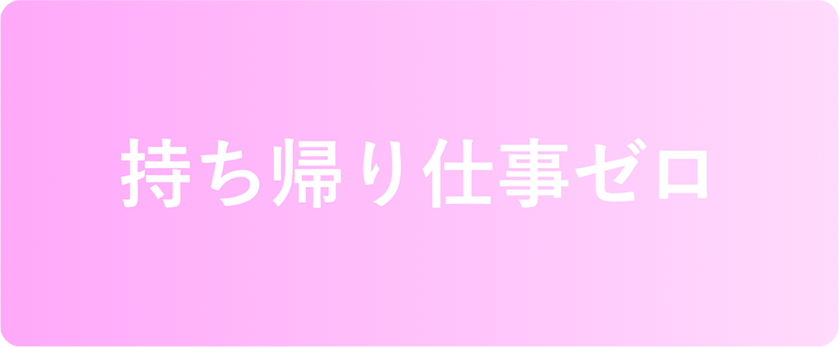 持ち帰り仕事ゼロ